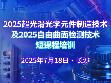 2025超光滑光学元件制造技术及2025自由曲面检测技术短课程培训